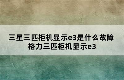 三星三匹柜机显示e3是什么故障 格力三匹柜机显示e3